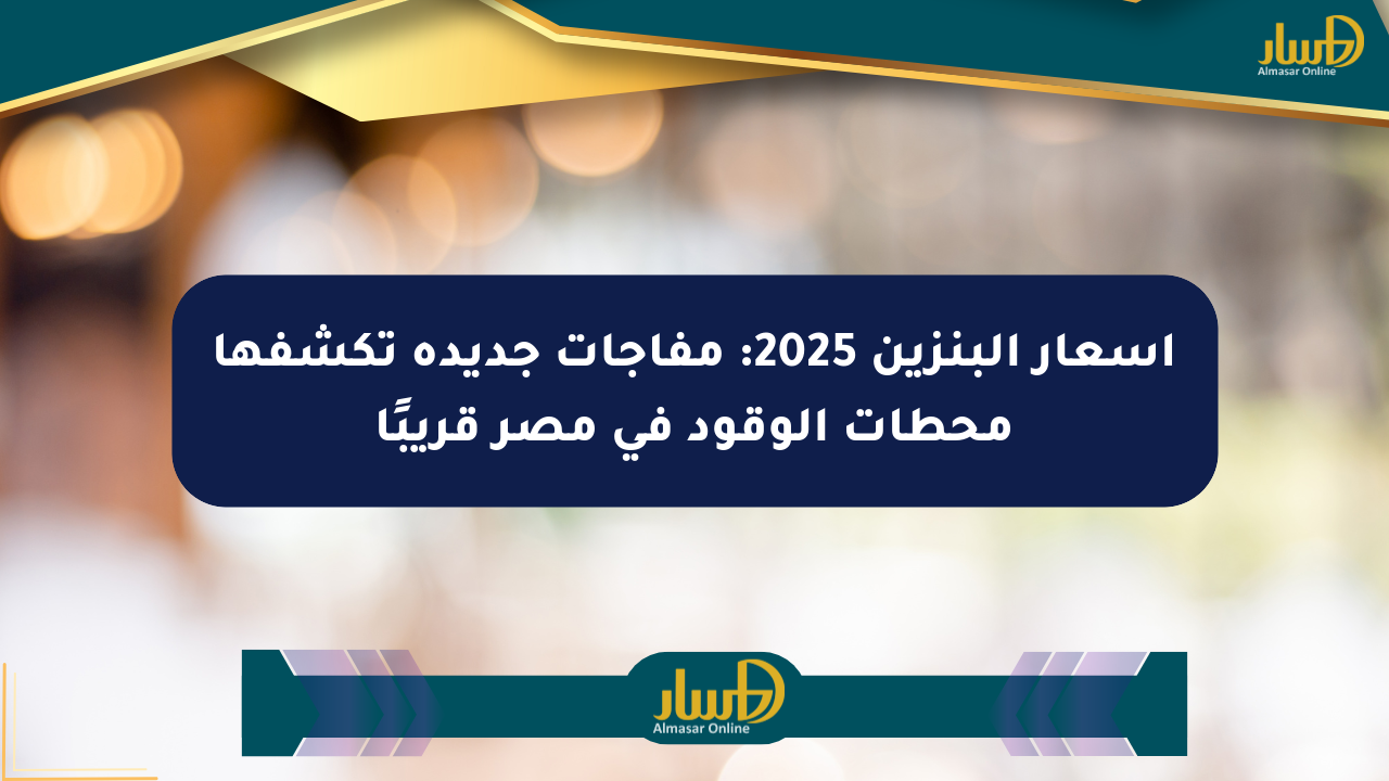 أسعار البنزين 2025: مفاجآت جديدة تكشفها محطات الوقود في مصر قريبًا